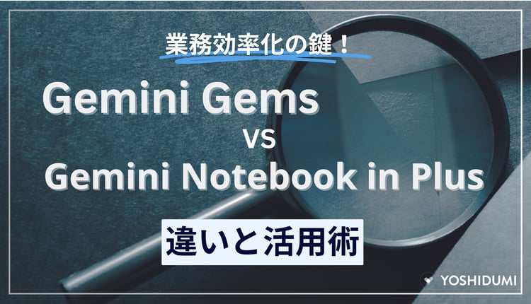 業務効率化の鍵！Gemini GemsとGemini Notebook in Plus（旧NotebookLM Plus）の違いと活用術