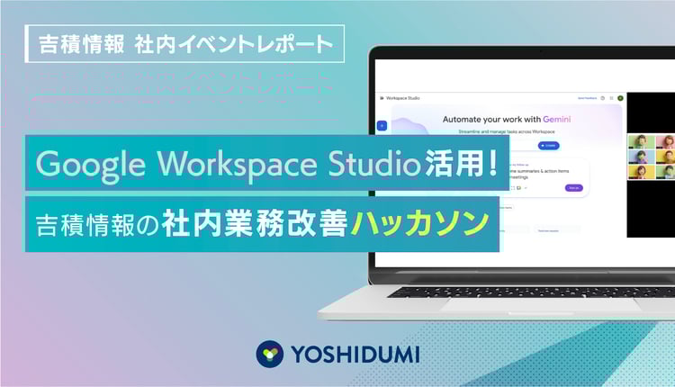 【イベントレポート】Google Workspace Studio活用！吉積情報の社内業務改善ハッカソン