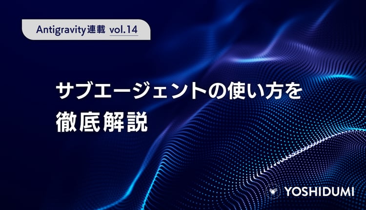 【Antigravity連載⑭】サブエージェントの使い方を徹底解説