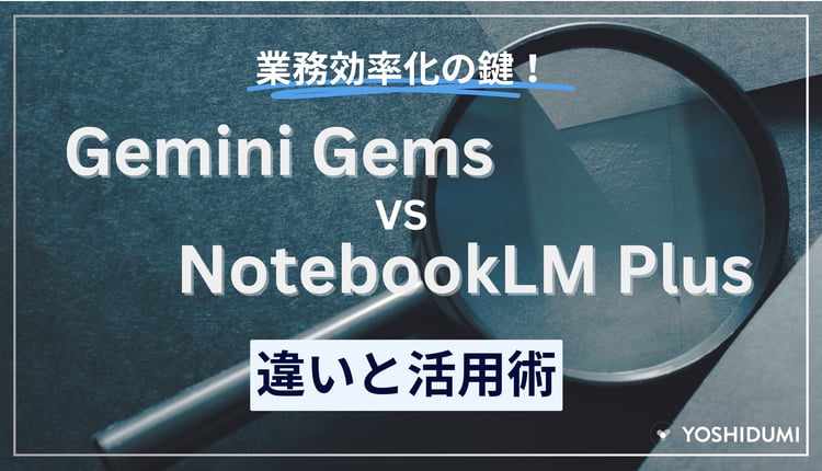 「業務効率化の鍵！Gemini GemsとNotebookLM Plusの違いと活用術」