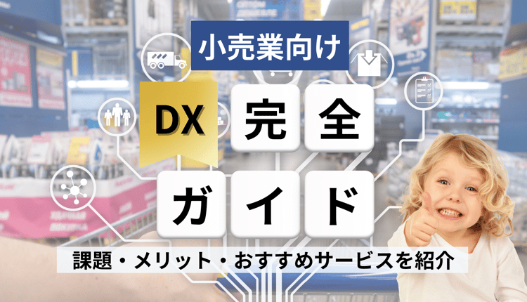 小売業向け DX 完全ガイド！課題・メリット・おすすめサービスを紹介