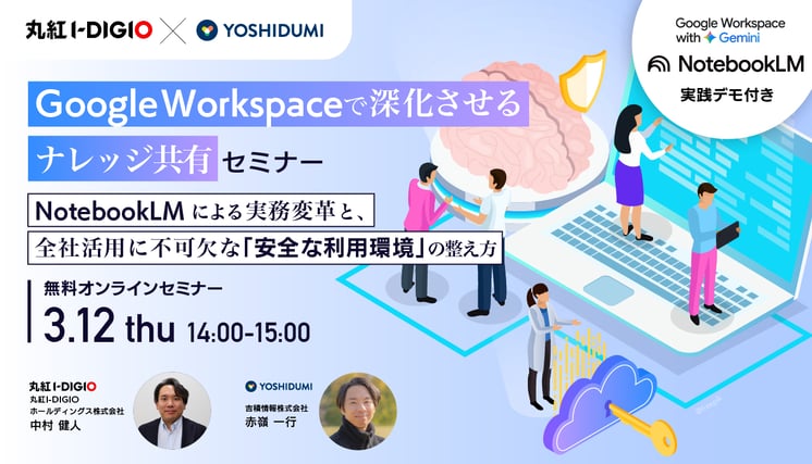 Google Workspace で深化させるナレッジ共有 〜NotebookLM による実務変革と、全社活用に不可欠な「安全な利用環境」の整え方セミナー〜