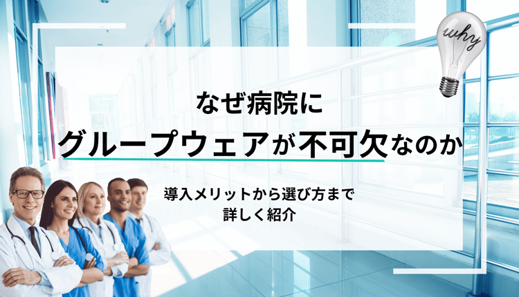 なぜ病院にグループウェアが不可欠なのか？導入メリットから選び方まで詳しく紹介