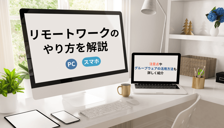 リモートワークのやり方を解説！注意点やグループウェアの活用方法も詳しく紹介