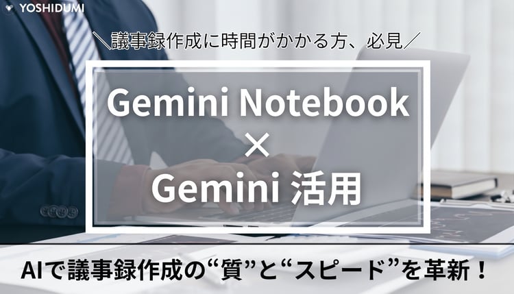 AIで議事録作成の“質”と“スピード”を革新！Gemini Notebook（旧NotebookLM）×Geminiの活用