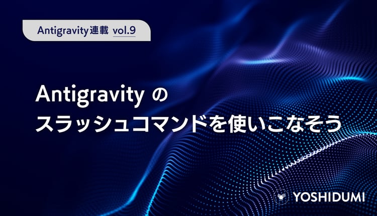 【Antigravity連載⑨】Antigravityのスラッシュコマンドを使いこなそう
