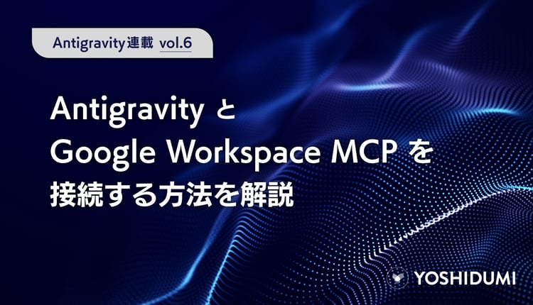 【Antigravity連載⑥】AntigravityとGoogle Workspace MCPを接続する方法を解説