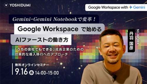Gemini・Gemini-Notebookで変革!Google-Workspaceで始めるAIファーストの働き方-〜「うちの会社でもできる」成長企業のための効果的な導入移行へのアプローチ