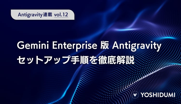 【Antigravity連載⑫】Gemini Enterprise版Antigravityのセットアップ手順を徹底解説