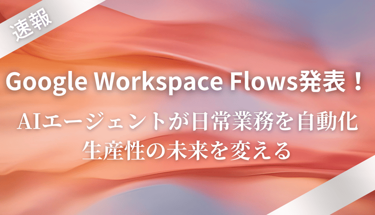 Google Workspace Flows発表！ AIエージェントが日常業務を自動化、生産性の未来を変える