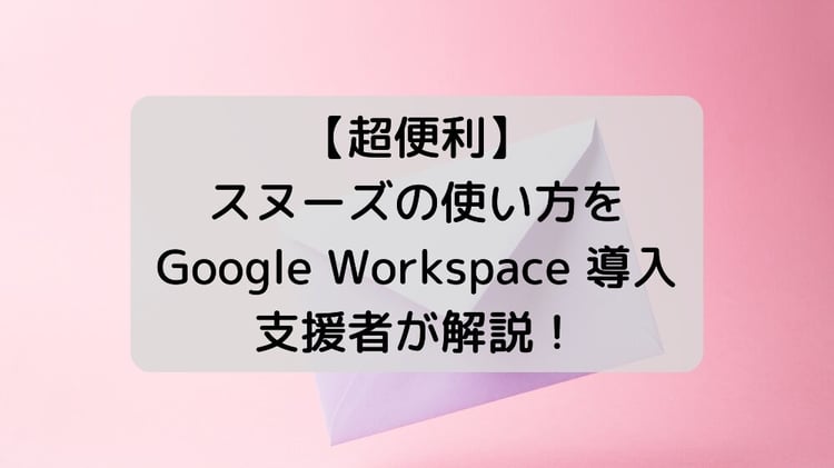 【超便利】 Gmail のスヌーズの使い方を Google Workspace 導入支援者が解説!