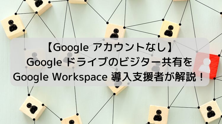 【Google アカウントなし】Google ドライブのビジター共有を Google Workspace 導入支援者が解説!