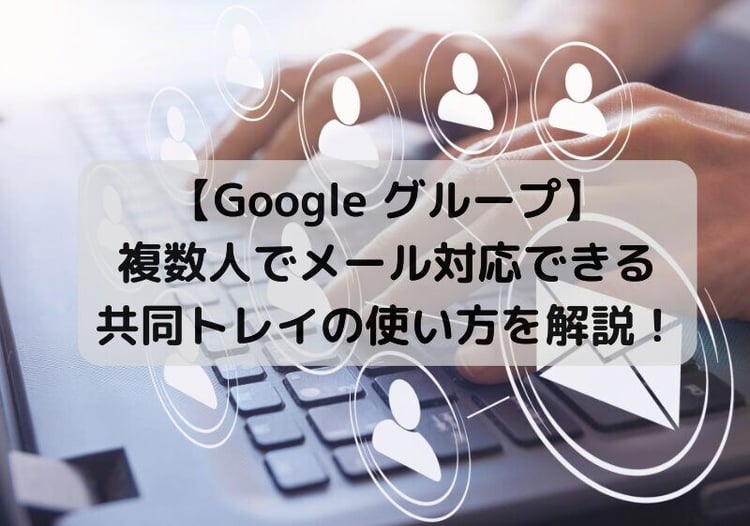 【Google グループ】複数人でメール対応できる共同トレイの使い方を解説！