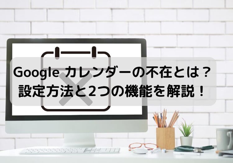Google カレンダーの不在とは?設定方法と2つの機能を解説!