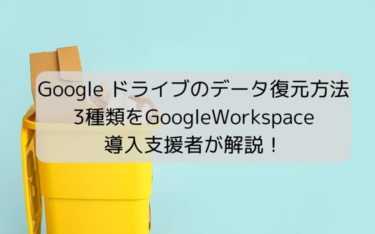 Google ドライブのデータ復元方法3種類を Google Workspace 導入支援者が解説!