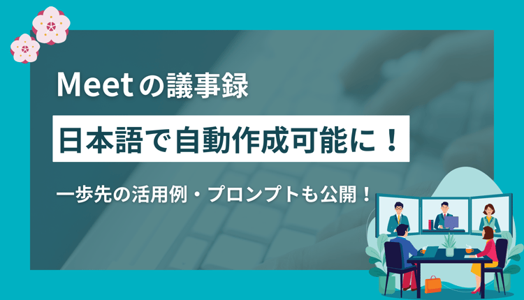 Meetの議事録、日本語で自動作成可能に！一歩先の活用例・プロンプトも公開！