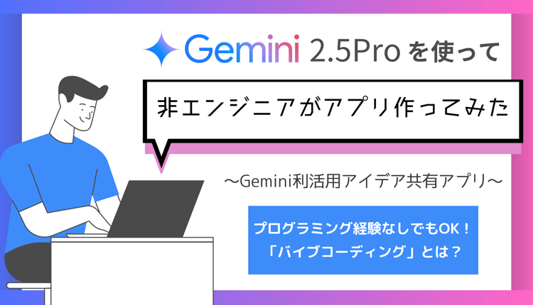 非エンジニアがGemini2.5Proで「Gemini利活用アイデア共有アプリ」を作成してみた