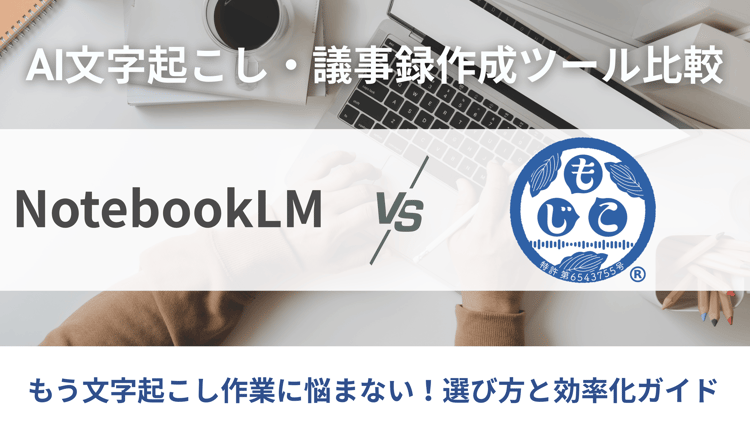 AI文字起こし・議事録作成ツール比較!NotebookLM vs もじこ – 選び方と効率化ガイド