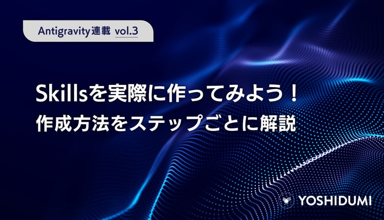 【Antigravity連載③】Skillsを実際に作ってみよう！作成方法をステップごとに解説