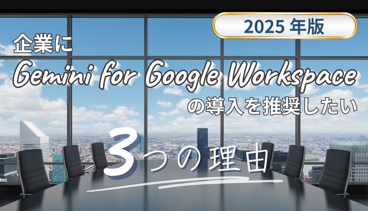 【2025年版】企業に Gemini for Google Workspace を推したい3つの理由