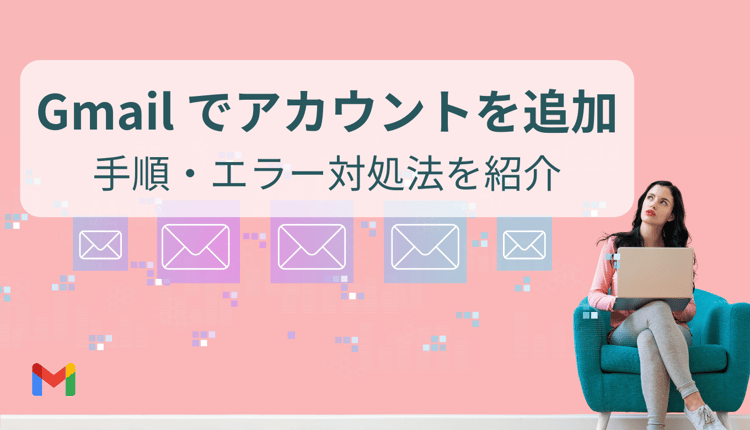 Gmail でアカウントを追加手順とエラー対処法を紹介!