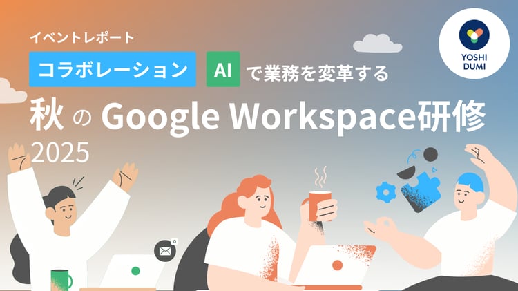 【イベントレポート】コラボレーションとAIで業務を変革する「秋のGoogle Workspace研修 2025」