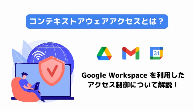 コンテキストアウェアアクセスとは?Google Workspace を利用したアクセス制御について解説