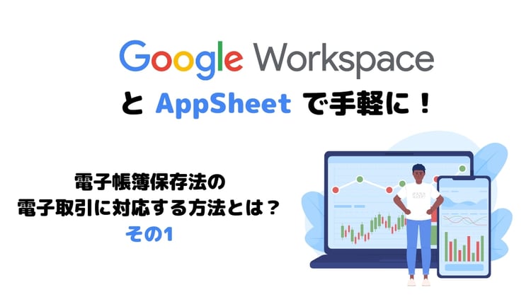 Google Workspace と AppSheet で手軽に！電子帳簿保存法の電子取引に対応する方法とは？その1