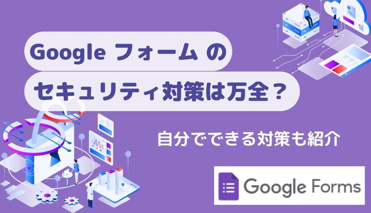Google フォーム のセキュリティ対策は万全?自分でできる対策も紹介