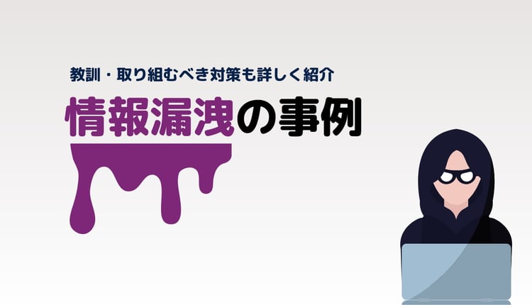 情報漏洩の事例5つ!教訓・取り組むべき対策も詳しく紹介