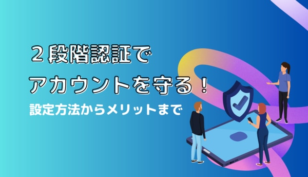 2段階認証でアカウントを守る!設定方法からメリットまで詳しく紹介