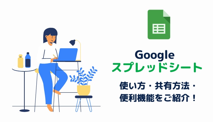 【基本編】Google スプレッドシート(Spread Sheets)の使い方・共有方法・便利機能を紹介