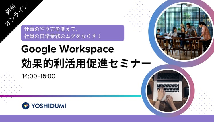 ヒント満載! 仕事のやり方を変えて、社員の日常業務のムダをなくす! Google Workspace の効果的利活用の促進セミナー
