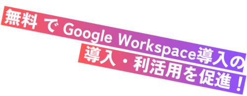 無料で Google Workspace導入の導入・利活用を促進！