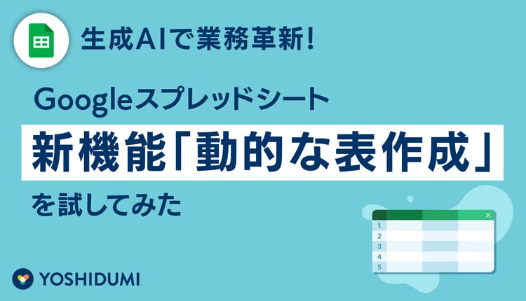 生成AIで業務革新!Googleスプレッドシート新機能「動的な表作成」を試してみました