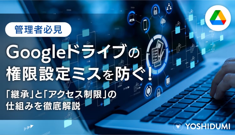 【管理者必見】Google ドライブの権限設定ミスを防ぐ！「継承」と「アクセス制限」の仕組みを徹底解説