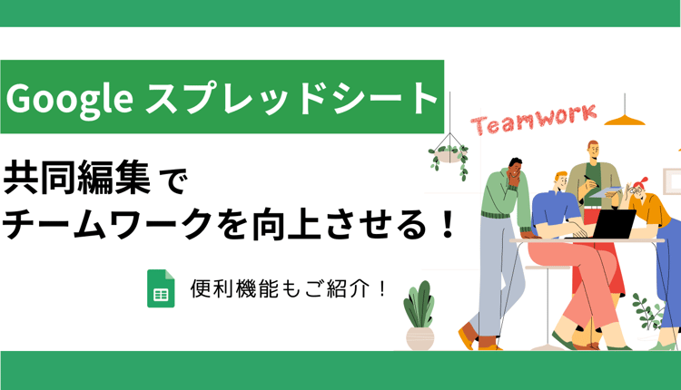 Google スプレッドシートの共同編集でチームワークを向上させる!便利機能もご紹介