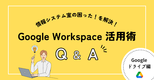 2024年2月【Google Workspace 活用術】情報システム室の困った!を解決!Q&A(ドライブ編)
