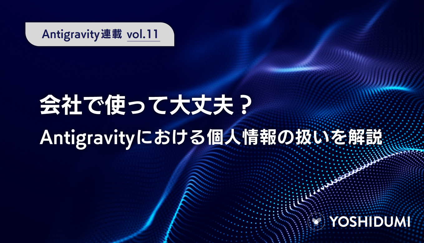 【Antigravity連載⑪】会社で使って大丈夫？Antigravityにおける個人情報の扱いを解説サムネイル画像