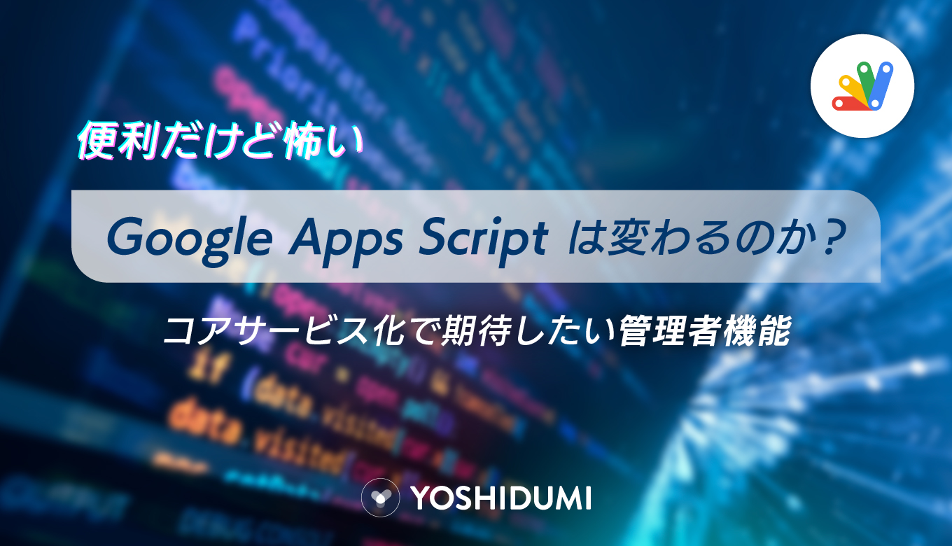 便利だけど怖いGoogle Apps Scriptは変わるのか？コアサービス化で期待したい管理者機能サムネイル画像