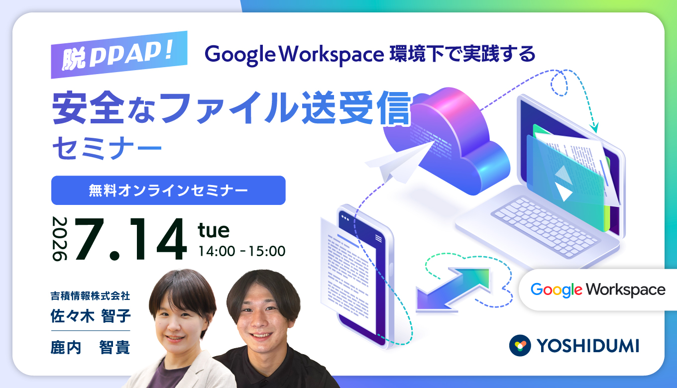 脱PPAP！Google Workspace 環境下で実践する安全なファイル送受信セミナー