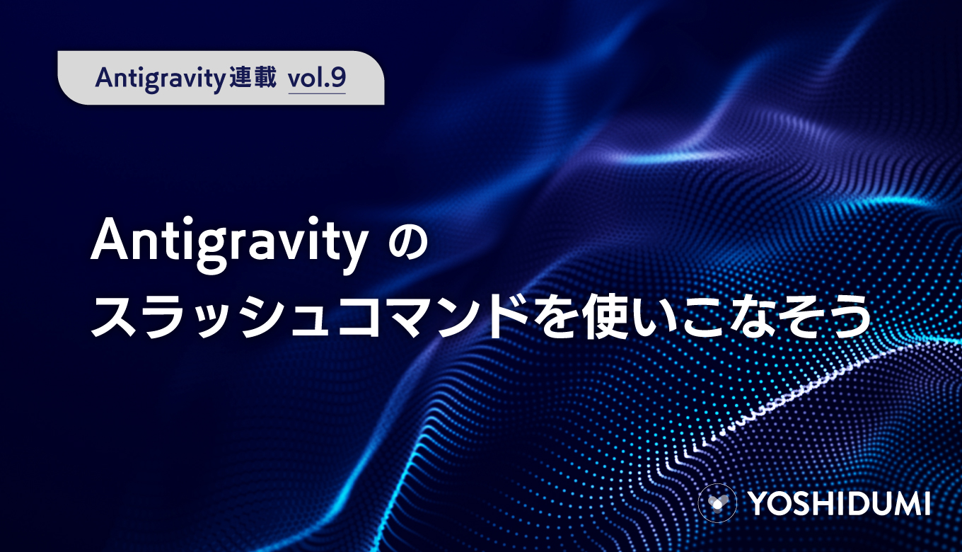 【Antigravity連載⑨】Antigravityのスラッシュコマンドを使いこなそうサムネイル画像