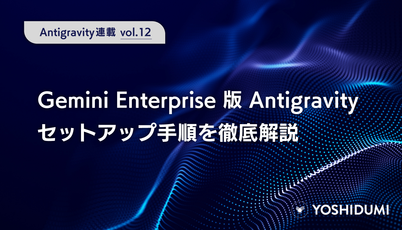 【Antigravity連載⑫】Gemini Enterprise版Antigravityのセットアップ手順を徹底解説サムネイル画像