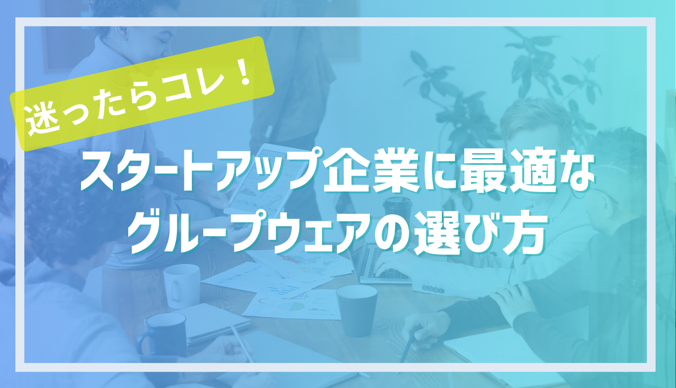 迷ったらコレ！スタートアップ企業に最適なグループウェアの選び方サムネイル画像