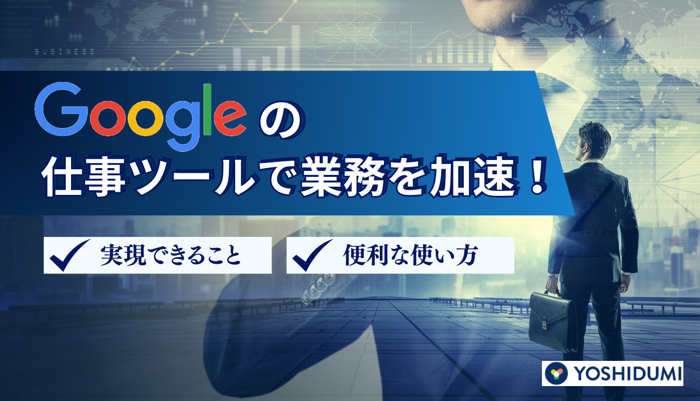 Google の仕事ツールで業務を加速！実現できること・便利な使い方も詳しく紹介！