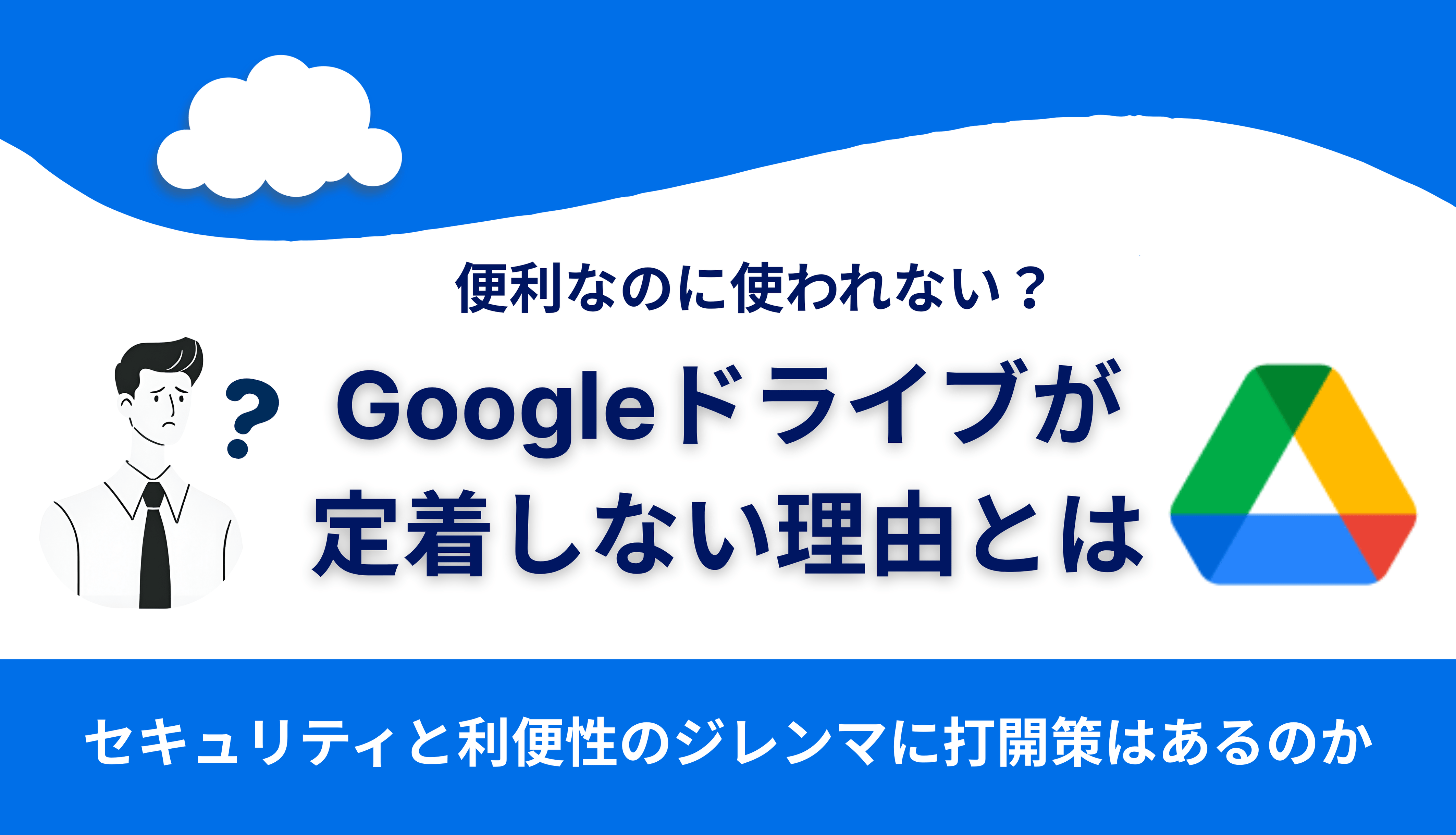 Googleドライブ活用が進まない理由とは？セキュリティと利便性のジレンマをどう解くかサムネイル画像