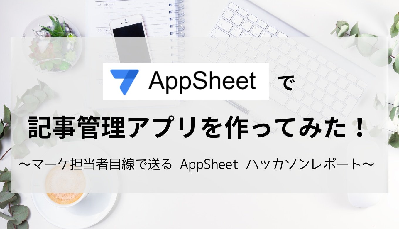 AppSheet で記事管理アプリを作ってみた！ ～マーケ担当者目線で送る AppSheet ハッカソンレポート～サムネイル画像