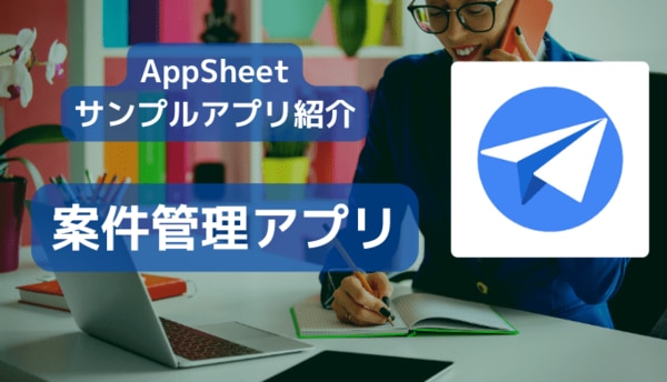 AppSheet サンプルアプリ紹介　案件管理アプリ編サムネイル画像