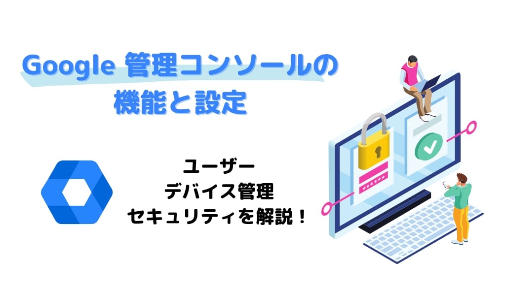 【解説】Google 管理コンソールの機能と設定：ユーザー、デバイス管理、セキュリティサムネイル画像