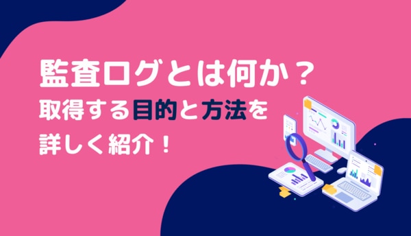 監査ログとは何か？取得する目的とイベント・方法を詳しく紹介！サムネイル画像